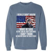 I DonT Know What He Said At The End Of That Sentence Trump Garment-Dyed Sweatshirt