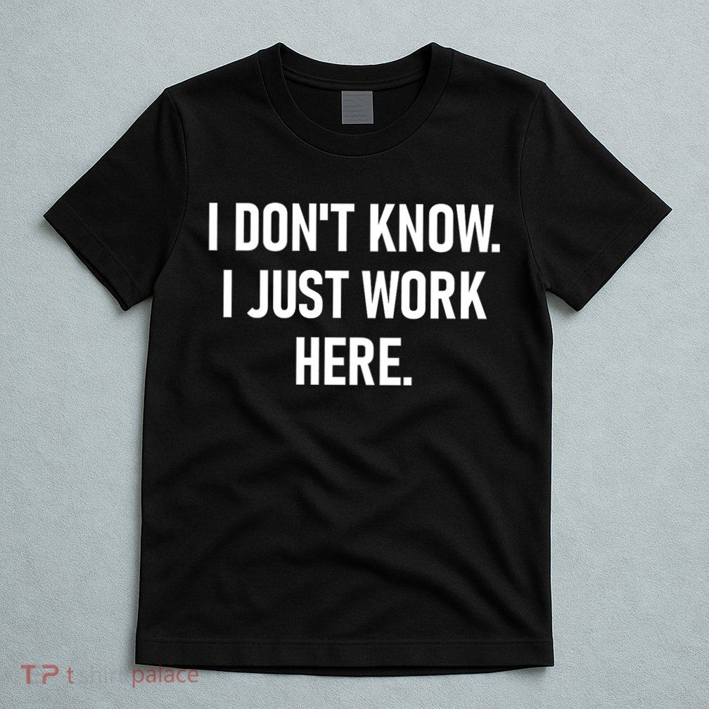 I DonT Know I Just Work Here Funny Jokes Sarcastic T-Shirt