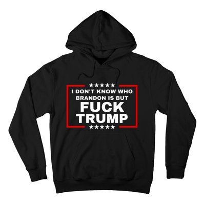 I DonT Know Who Brandon Is But Fuck Trump Anti Trump Hoodie