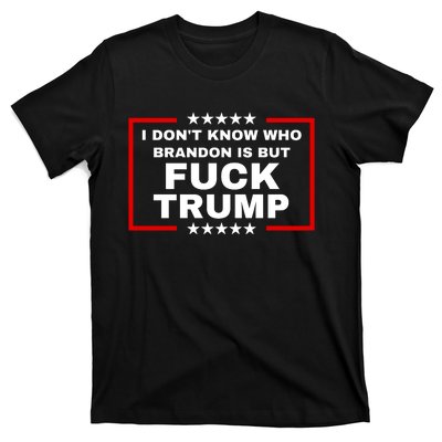 I DonT Know Who Brandon Is But Fuck Trump Anti Trump T-Shirt