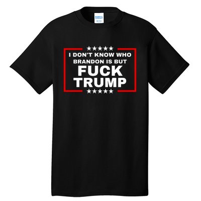 I DonT Know Who Brandon Is But Fuck Trump Anti Trump Tall T-Shirt