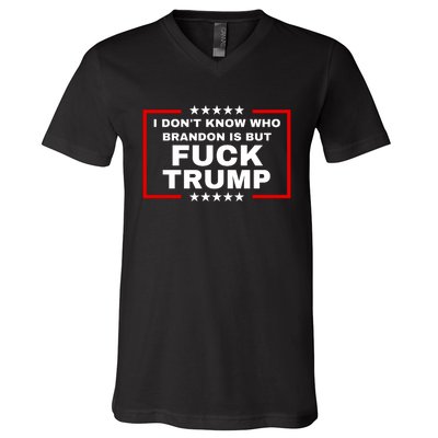 I DonT Know Who Brandon Is But Fuck Trump Anti Trump V-Neck T-Shirt