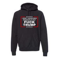 I DonT Know Who Brandon Is But Fuck Trump Anti Trump Premium Hoodie