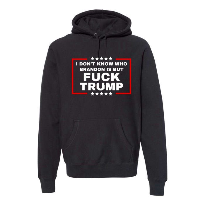 I DonT Know Who Brandon Is But Fuck Trump Anti Trump Premium Hoodie