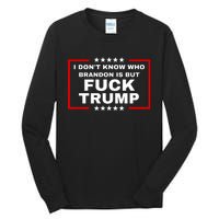 I DonT Know Who Brandon Is But Fuck Trump Anti Trump Tall Long Sleeve T-Shirt