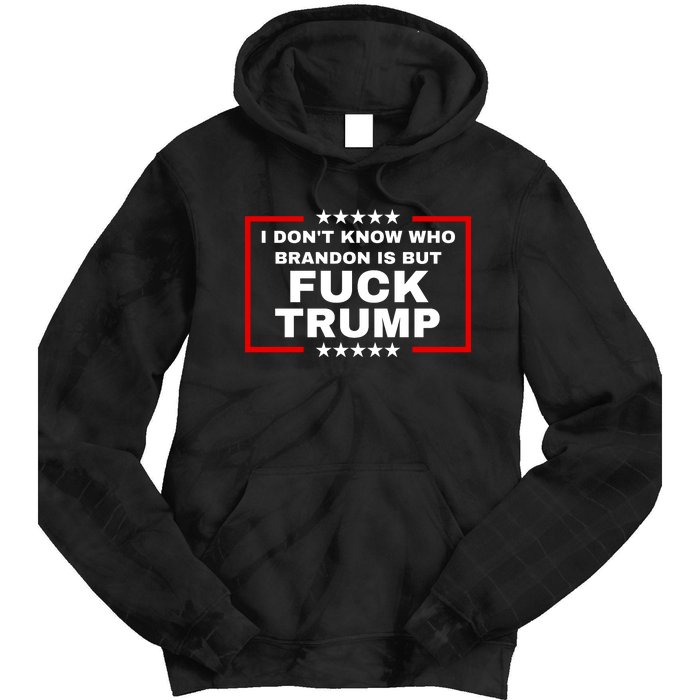 I DonT Know Who Brandon Is But Fuck Trump Anti Trump Tie Dye Hoodie