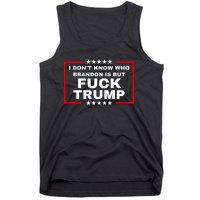 I DonT Know Who Brandon Is But Fuck Trump Anti Trump Tank Top