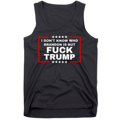 I DonT Know Who Brandon Is But Fuck Trump Anti Trump Tank Top