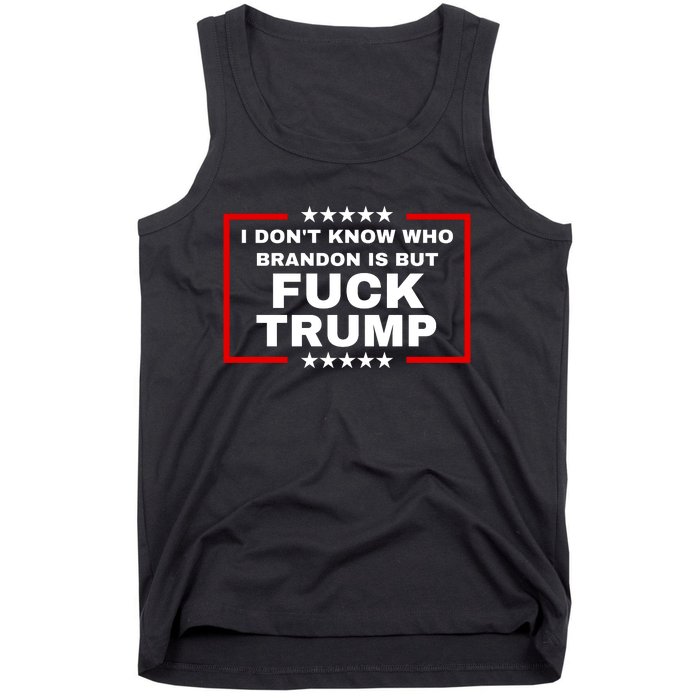 I DonT Know Who Brandon Is But Fuck Trump Anti Trump Tank Top