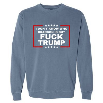 I DonT Know Who Brandon Is But Fuck Trump Anti Trump Garment-Dyed Sweatshirt