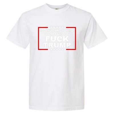 I DonT Know Who Brandon Is But Fuck Trump Anti Trump Garment-Dyed Heavyweight T-Shirt