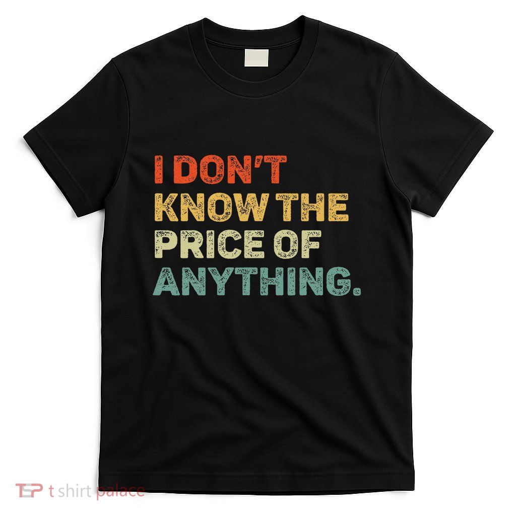 I DonT Know The Price Of Anything T-Shirt