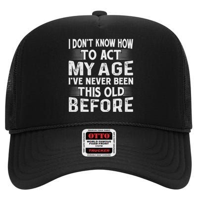 I Dont Know How To Act My Age Ive Never Been This Old Before High Crown Mesh Back Trucker Hat