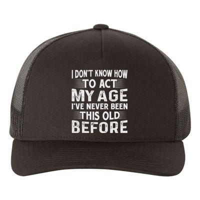 I Dont Know How To Act My Age Ive Never Been This Old Before Yupoong Adult 5-Panel Trucker Hat