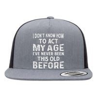 I Dont Know How To Act My Age Ive Never Been This Old Before Flat Bill Trucker Hat