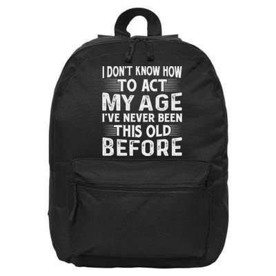 I Dont Know How To Act My Age Ive Never Been This Old Before 16 in Basic Backpack