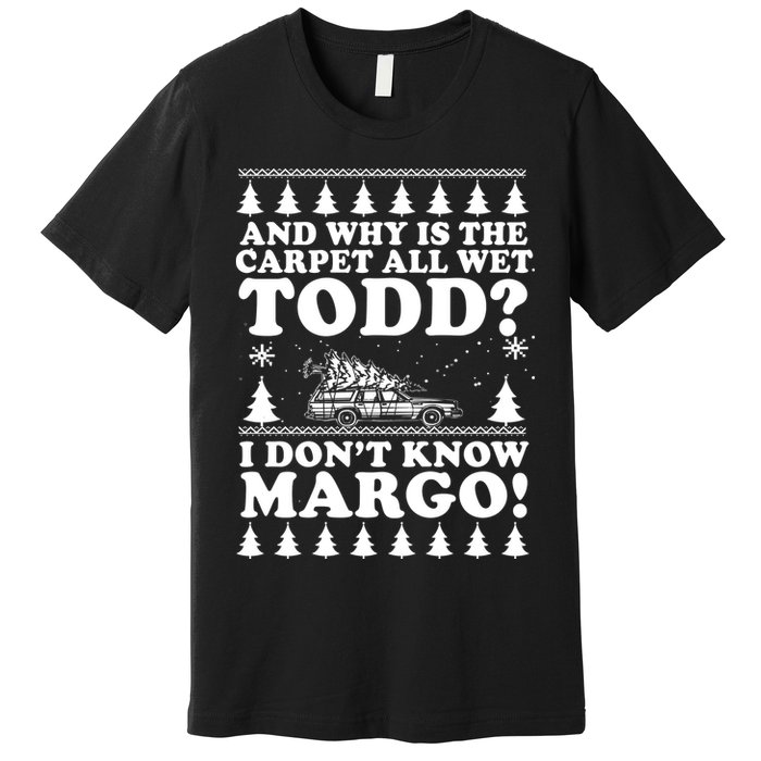 I Dont Know Margo Funny And Why Is The Carpet All Wet Todd Premium T-Shirt