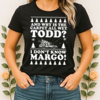 I Dont Know Margo Funny And Why Is The Carpet All Wet Todd Womens T-Shirt
