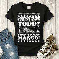 I Dont Know Margo Funny And Why Is The Carpet All Wet Todd Womens T-Shirt
