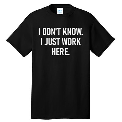 I Dont Know I Just Work Here Funny Jokes Sarcastic Tall T-Shirt