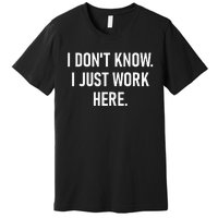 I Dont Know I Just Work Here Funny Jokes Sarcastic Premium T-Shirt