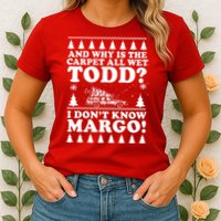 I Dont Know Margo Funny And Why Is The Carpet All Wet Todd Womens T-Shirt