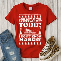 I Dont Know Margo Funny And Why Is The Carpet All Wet Todd Womens T-Shirt