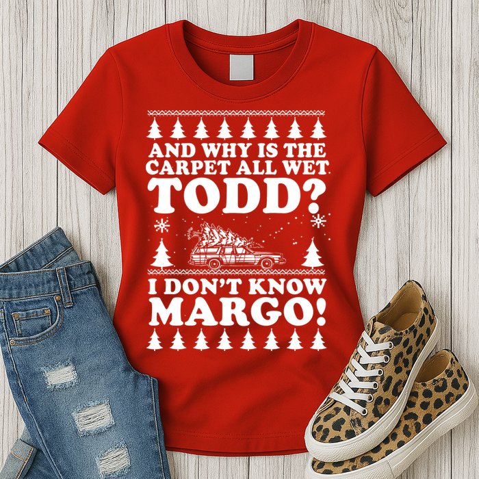 I Dont Know Margo Funny And Why Is The Carpet All Wet Todd Womens T-Shirt