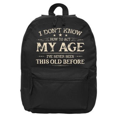 I Dont Know How To Act My Age Ive Never Been This Old Before 16 in Basic Backpack