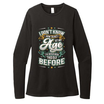 I Don't Know How To Act At My Age I've Never Been This Old Womens CVC Long Sleeve Shirt