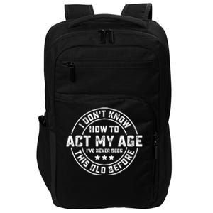 I DonT Know How To Act My Age IVe Never Been Old Before Impact Tech Backpack