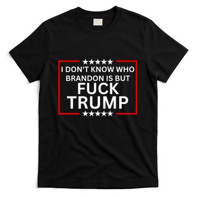 I DonT Know Who Brandon Is But Fuck Trump T-Shirt