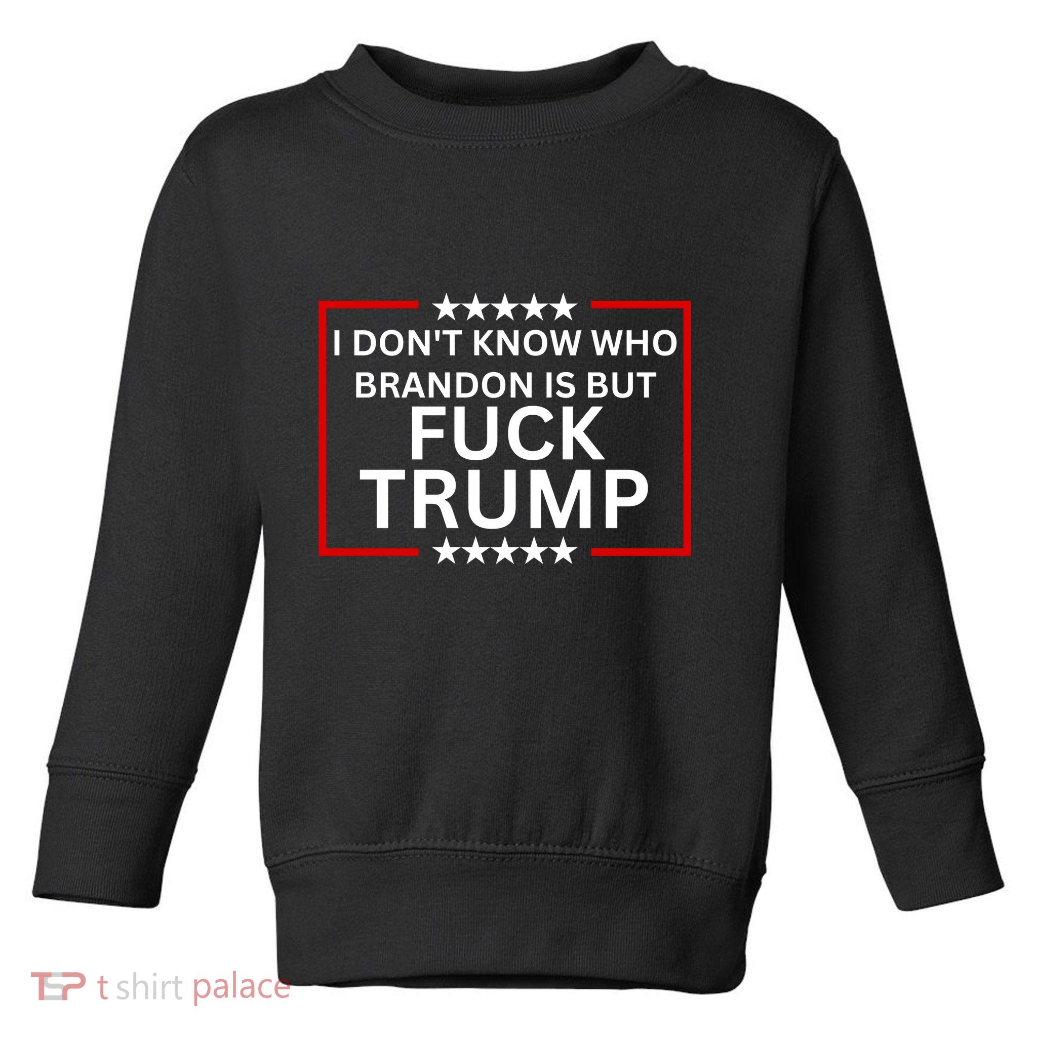 I DonT Know Who Brandon Is But Fuck Trump Toddler Sweatshirt