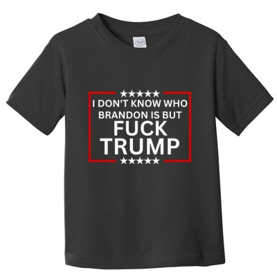 I DonT Know Who Brandon Is But Fuck Trump Toddler T-Shirt