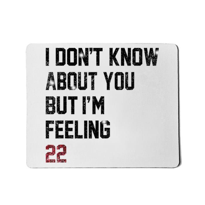 I DonT Know About You But IM Feeling 22 Mousepad