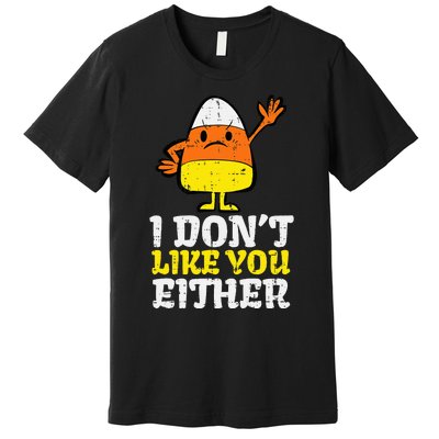 I DonT Like You Either Candy Corn Funny Halloween Costume Premium T-Shirt