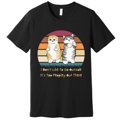 I Don't Like To Go Outside It's Too Peopley Out There | Cat Premium T-Shirt