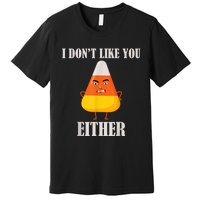 I Don't Like You Either Funny Halloween Candy Corn Premium T-Shirt