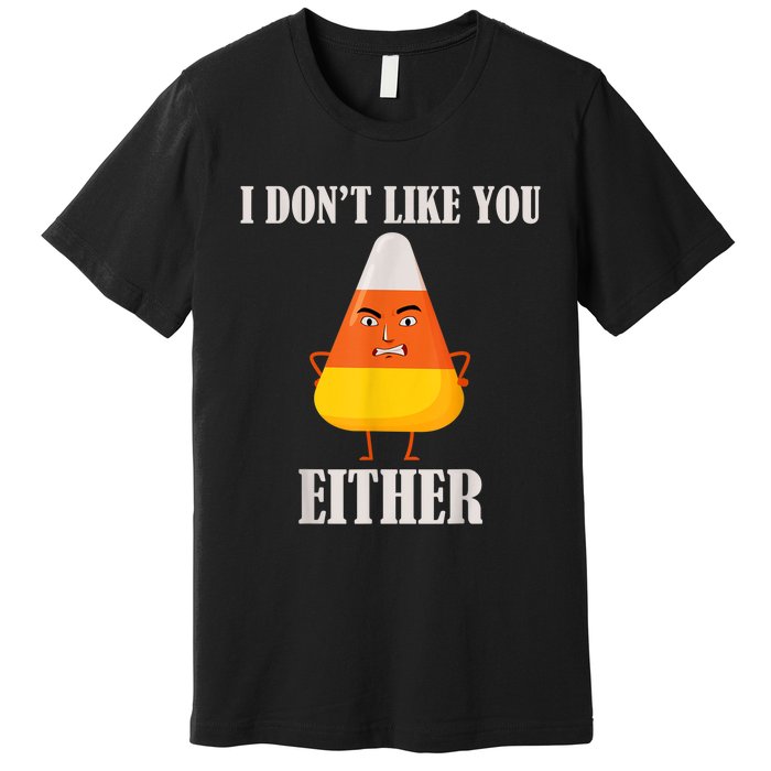 I Don't Like You Either Funny Halloween Candy Corn Premium T-Shirt