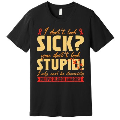 I Dont Look Sick You Dont Look Stupid Multiple Sclerosis Premium T-Shirt