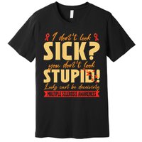 I Dont Look Sick You Dont Look Stupid Multiple Sclerosis Premium T-Shirt