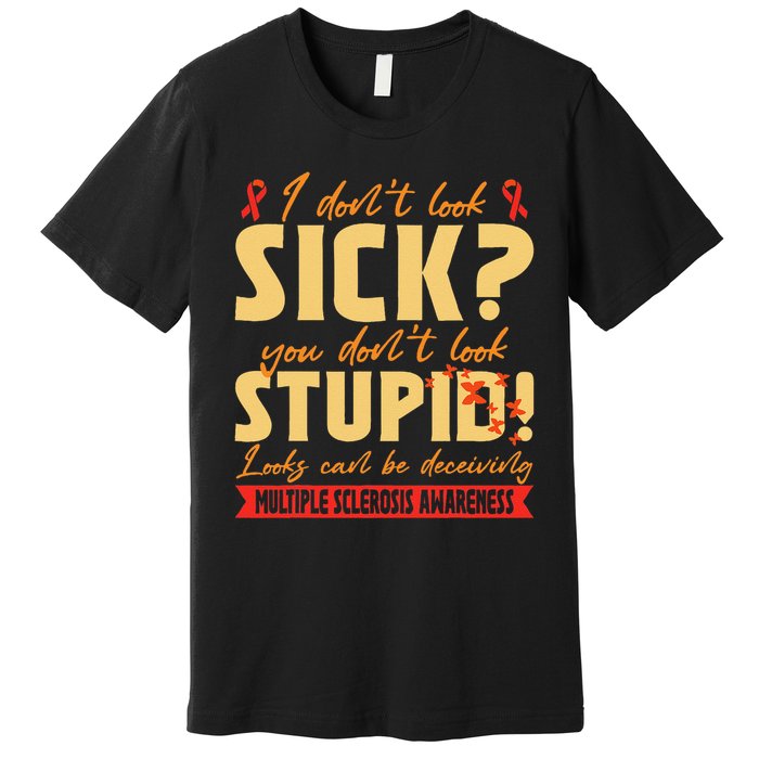 I Dont Look Sick You Dont Look Stupid Multiple Sclerosis Premium T-Shirt