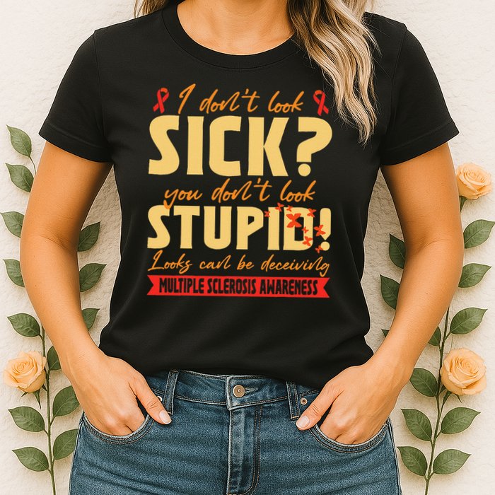 I Dont Look Sick You Dont Look Stupid Multiple Sclerosis Womens T-Shirt