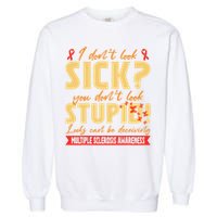 I Dont Look Sick You Dont Look Stupid Multiple Sclerosis Garment-Dyed Sweatshirt