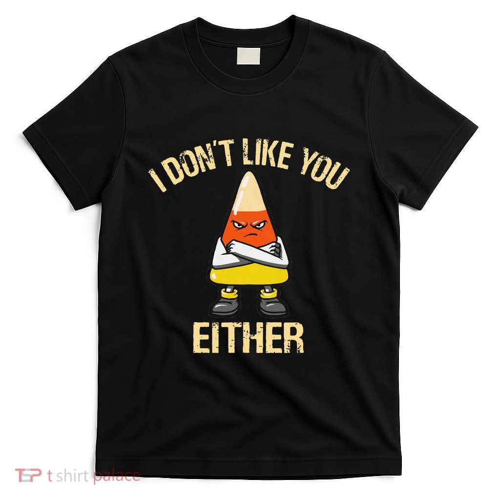 I DonT Like You Either Candy Corn T-Shirt