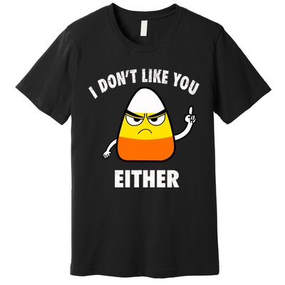 I Don't Like You Either Funny Halloween Candy Corn Premium T-Shirt