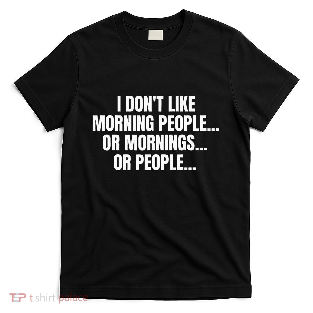 I DonT Like Morning People Or Mornings Funny Quote T-Shirt