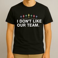 I Don’T Like Our Team T-Shirt