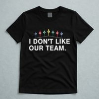 I Don’T Like Our Team T-Shirt