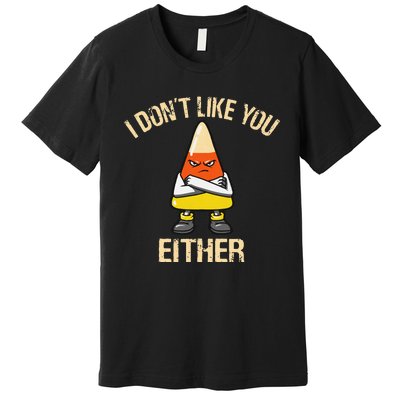 i don't like you either candy corn funny corn lover  Premium T-Shirt